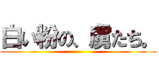 白い粉の、虜たち。 ()