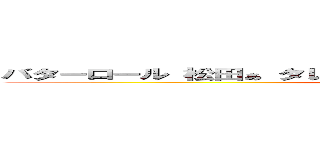 バターロール 松田ぁ タレを売っている プーさん蹴るなぁぁーーーー (馬鹿野郎　マツダァ　誰を撃っている　ふざけるなぁぁぁーーーー)