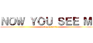 ＮＯＷ ＹＯＵ ＳＥＥ ＭＥ (now you don\'t)