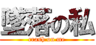 墜落の私 (crash on me)