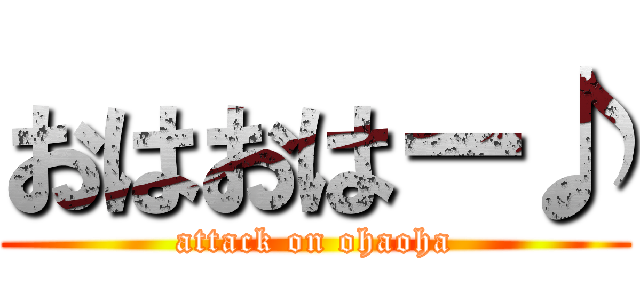 おはおはー♪ (attack on ohaoha)