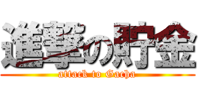 進撃の貯金 (attack to Gacha)