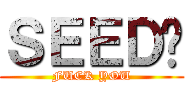 ＳＥＥＤ呢 (FUCK YOU)