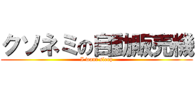 クソネミの自動販売機 (I want sleep)