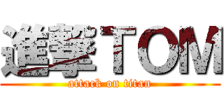 進撃ＴＯＭ (attack on titan)