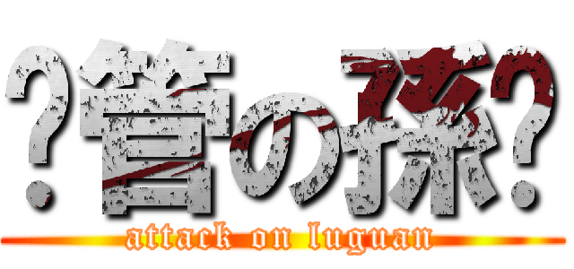 撸管の孫苏 (attack on luguan)
