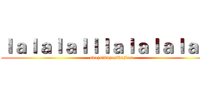 ｌａｌａｌａｌｌｌａｌａｌａｌａａｌ (sdajslkdjaslkdjlas)