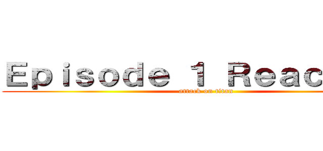Ｅｐｉｓｏｄｅ １ Ｒｅａｃｔｉｏｎ (attack on titan)