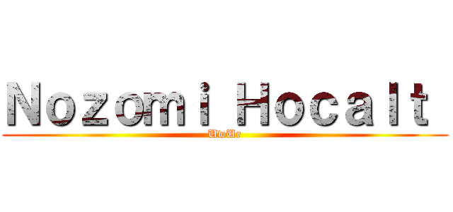 Ｎｏｚｏｍｉ Ｈｏｃａｌｔ  (UwUr)