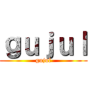 ｇｕｊｕｌ (gujul)