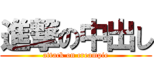 進撃の中出し (attack on creampie)