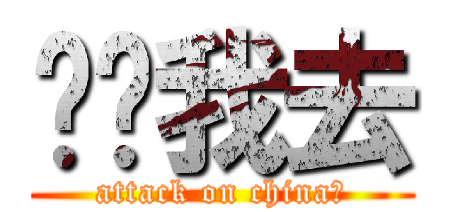 哎呦我去 (attack on china！)