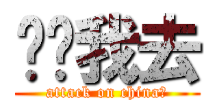 哎呦我去 (attack on china！)