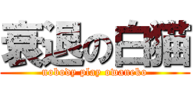 衰退の白猫 (nobody play owaneko)