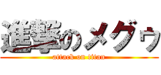 進撃のメグゥ (attack on titan)