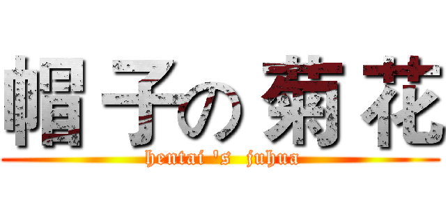 帽 子の 菊 花 ( hentai 's  juhua)