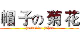 帽 子の 菊 花 ( hentai 's  juhua)