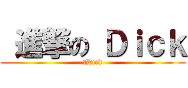  進撃の Ｄｉｃｋ (屌Dick)