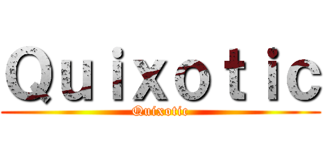 Ｑｕｉｘｏｔｉｃ (Quixotic)