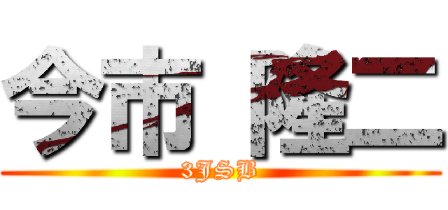 今市 隆二 (3JSB)