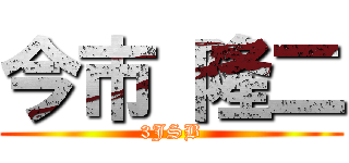 今市 隆二 (3JSB)