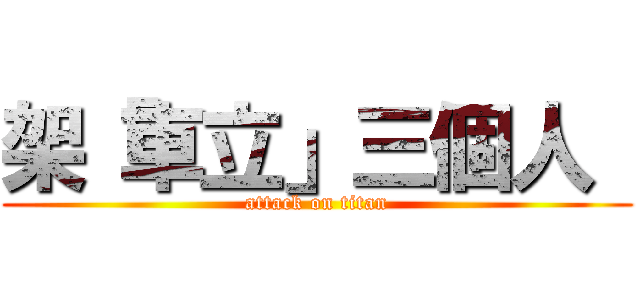 架「車立」三個人  (attack on titan)