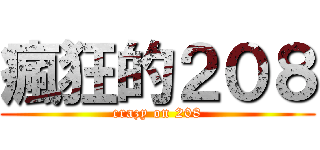 瘋狂的２０８ (crazy on 208)