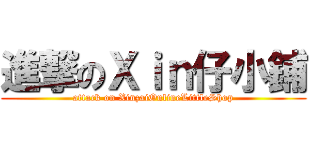 進撃のＸｉｎ仔小鋪 (attack on XinzaiOnlineLittleShop)