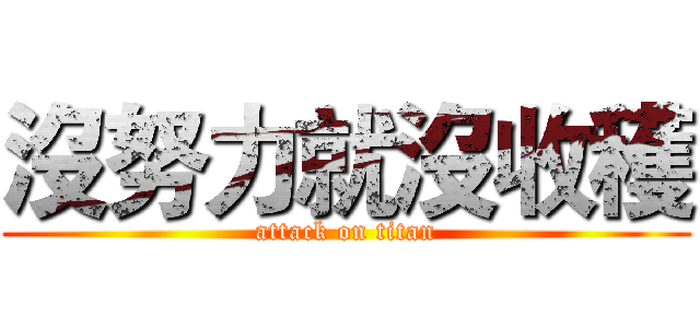 沒努力就沒收穫 (attack on titan)