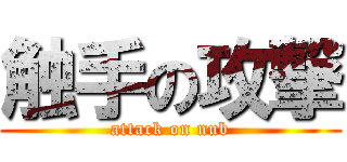 触手の攻撃 (attack on nub)