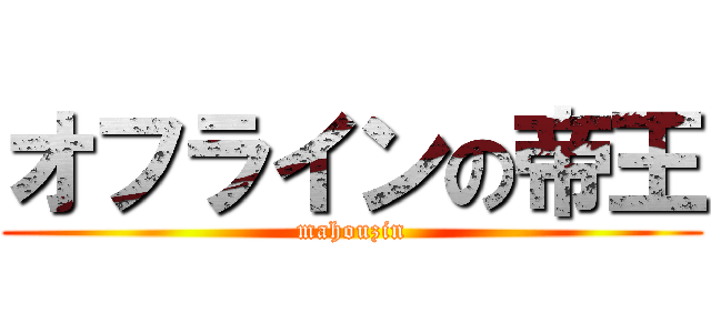 オフラインの帝王 (mahouzin)