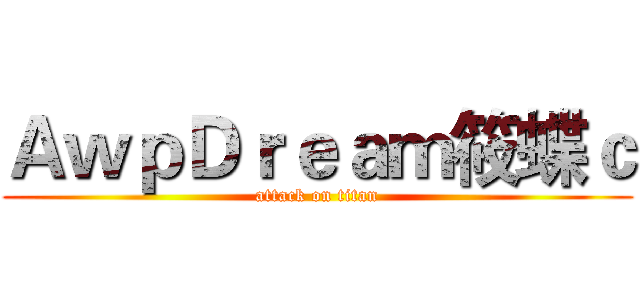 ＡｗｐＤｒｅａｍ筱蝶ｃ (attack on titan)