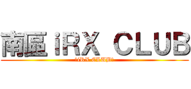 南區ｉＲＸ ＣＬＵＢ (★iRX CLUB★)