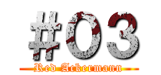＃０３ (Red Ackermann)