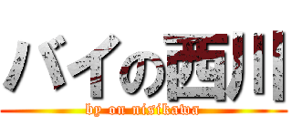 バイの西川 (by on nisikawa)