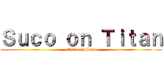 Ｓｕｃｏ ｏｎ Ｔｉｔａｎ (attack on Suco)