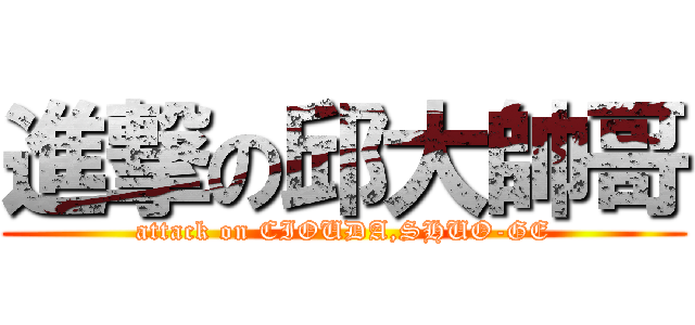 進撃の邱大帥哥 (attack on CIOUDA,SHUO-GE)