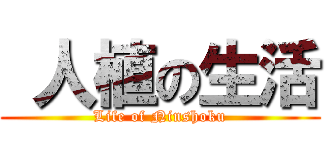  人植の生活 (Life of Ninshoku)