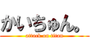 かいちゅん。 (attack on titan)