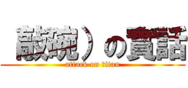 （敲碗）の實話 (attack on titan)