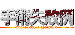 手術失敗例 (unsuccessful operation)