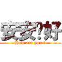 安安你好 (How are you ?)