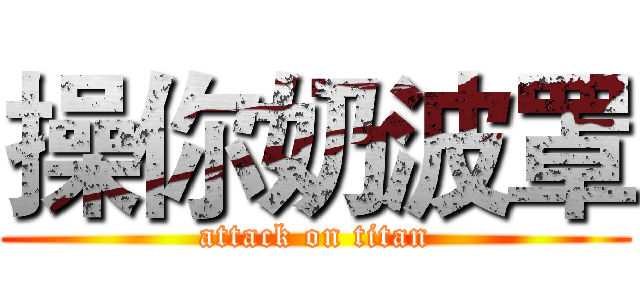 操你奶波罩 (attack on titan)