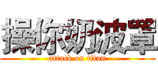 操你奶波罩 (attack on titan)