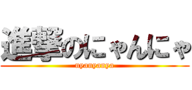 進撃のにゃんにゃ (nyanyanya)