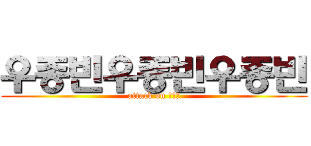 우종빈우종빈우종빈 (attack on 우종빈)