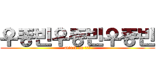 우종빈우종빈우종빈 (attack on 우종빈)