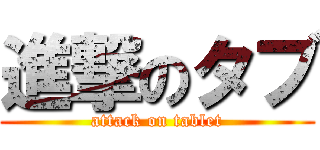 進撃のタブ (attack on tablet)