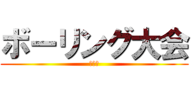 ボーリング大会 (倒せ！)