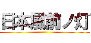 日本風前ノ灯 ()